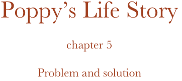 Poppy’s Life Story

chapter 5

Problem and solution