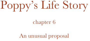 Poppy’s Life Story

chapter 6

An unusual proposal