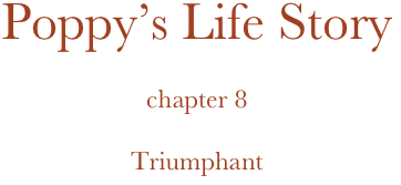 Poppy’s Life Story

chapter 8

Triumphant